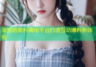 吴哲晗黑料揭秘平台打造互动爆料新体验