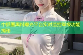 中抓圈黑料曝光平台实时监控举报功能揭秘