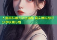 人妻黑料曝光平台揭秘 真实爆料即时分享吸睛必看