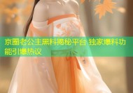 京圈老公主黑料揭秘平台 独家爆料功能引爆热议