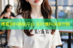 傅雷黑料揭秘平台 实时爆料深度挖掘