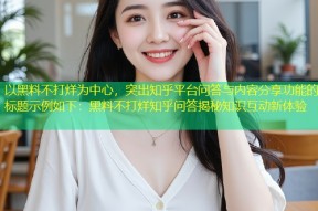 以黑料不打烊为中心，突出知乎平台问答与内容分享功能的标题示例如下：黑料不打烊知乎问答揭秘知识互动新体验