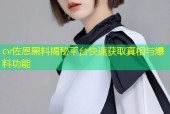 cv佐恩黑料揭秘平台快速获取真相与爆料功能