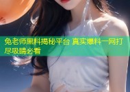 兔老师黑料揭秘平台 真实爆料一网打尽吸睛必看