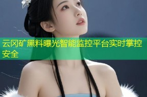 云冈矿黑料曝光智能监控平台实时掌控安全