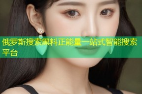 俄罗斯搜索黑料正能量一站式智能搜索平台