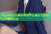 OhmNanon黑料揭秘平台真实互动与独家爆料功能