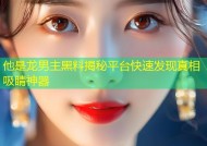 他是龙男主黑料揭秘平台快速发现真相吸睛神器