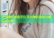 亚洲黑料揭秘平台 实时爆料隐秘内幕轻松获取