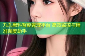 九孔黑料智能管理平台 高效监控与精准调度助手