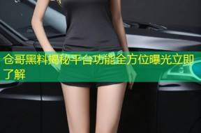 仓哥黑料揭秘平台功能全方位曝光立即了解