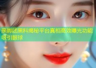 亲脚团黑料揭秘平台真相高效曝光功能吸引眼球