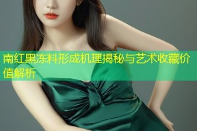 南红黑冻料形成机理揭秘与艺术收藏价值解析