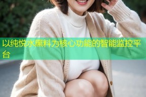 以纯悦水黑料为核心功能的智能监控平台