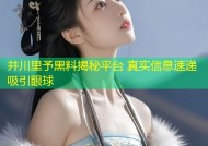 井川里予黑料揭秘平台 真实信息速递吸引眼球