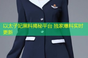 以太子妃黑料揭秘平台 独家爆料实时更新