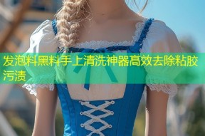 发泡料黑料手上清洗神器高效去除粘胶污渍