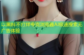 以黑料不打烊夸克浏览器AI极速搜索无广告体验