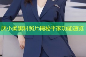 厌小柔黑料照片揭秘平家功能速览