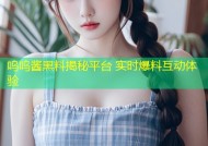 呜呜酱黑料揭秘平台 实时爆料互动体验