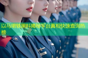 以马珺轶黑料揭秘平台真相快速查询热榜