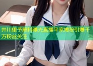 井川里予黑料曝光直播平家揭秘引爆千万粉丝关注