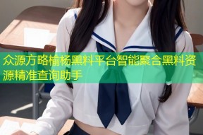 众源方略榆杨黑料平台智能聚合黑料资源精准查询助手
