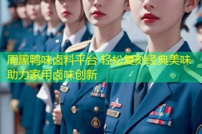 周黑鸭味卤料平台 轻松复刻经典美味助力家用卤味创新