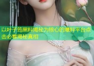 以叶子筠黑料揭秘为核心的爆料平台点击必看揭秘真相