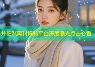 井柏然黑料揭秘平台深度曝光点击必看