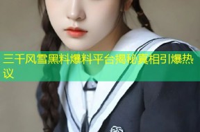 三千风雪黑料爆料平台揭秘真相引爆热议