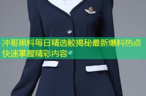 冲哥黑料每日精选鲛揭秘最新爆料热点快速掌握精彩内容