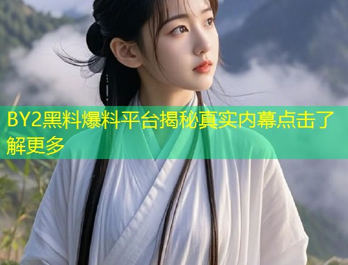 BY2黑料爆料平台揭秘真实内幕点击了解更多  第1张
