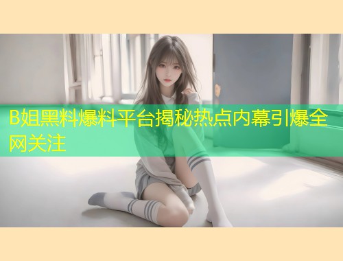 B姐黑料爆料平台揭秘热点内幕引爆全网关注  第1张