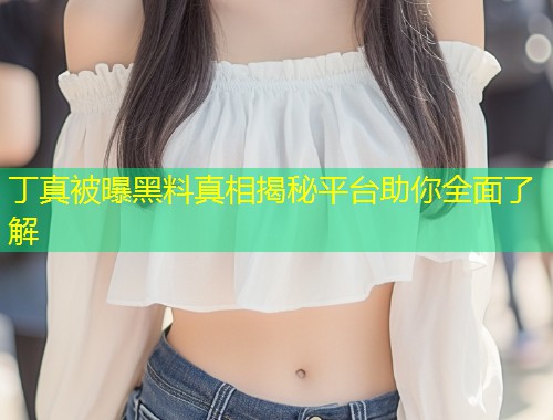丁真被曝黑料真相揭秘平台助你全面了解  第2张
