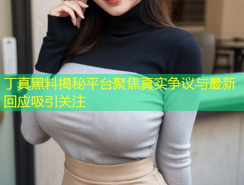 丁真黑料揭秘平台聚焦真实争议与最新回应吸引关注  第1张