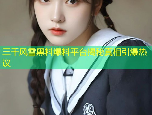 三千风雪黑料爆料平台揭秘真相引爆热议  第1张