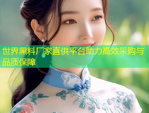 世界黑料厂家直供平台助力高效采购与品质保障  第1张