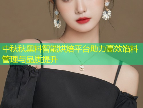 中秋秋黑料智能烘焙平台助力高效馅料管理与品质提升  第2张