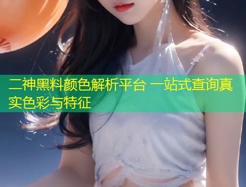二神黑料颜色解析平台 一站式查询真实色彩与特征  第1张