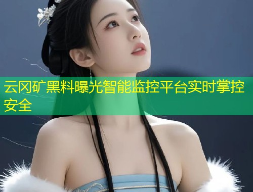 云冈矿黑料曝光智能监控平台实时掌控安全  第1张