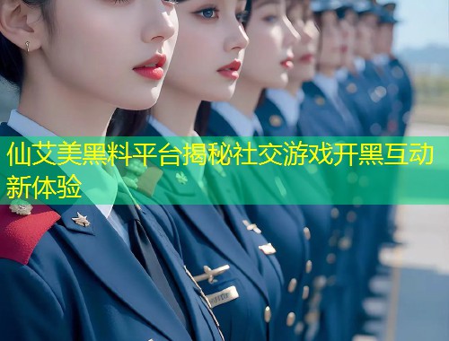 仙艾美黑料平台揭秘社交游戏开黑互动新体验  第1张