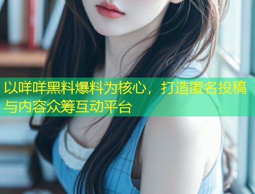 以咩咩黑料爆料为核心，打造匿名投稿与内容众筹互动平台  第1张