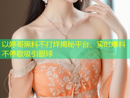以婷哥黑料不打烊揭秘平台，实时爆料不停歇吸引眼球  第1张
