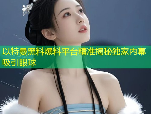 以特曼黑料爆料平台精准揭秘独家内幕吸引眼球  第1张
