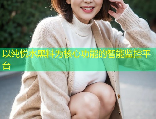 以纯悦水黑料为核心功能的智能监控平台  第1张