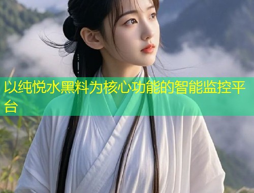 以纯悦水黑料为核心功能的智能监控平台  第2张