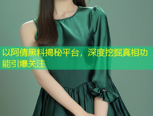 以阿倩黑料揭秘平台，深度挖掘真相功能引爆关注  第1张