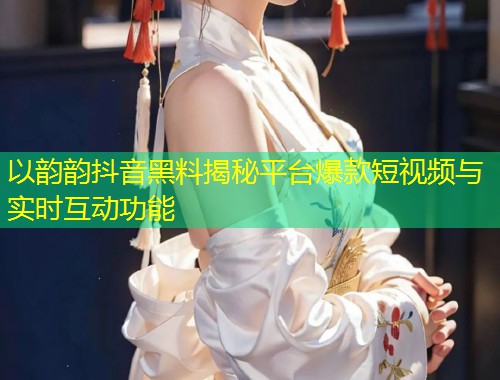 以韵韵抖音黑料揭秘平台爆款短视频与实时互动功能  第1张