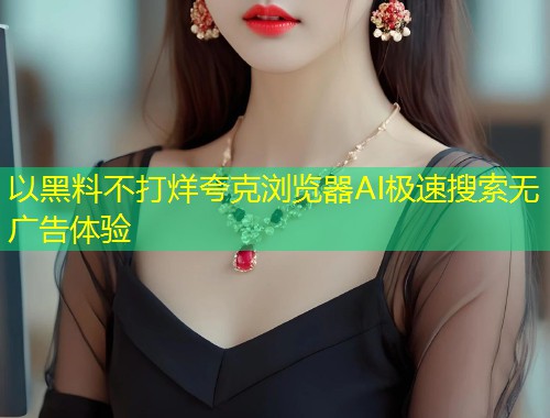 以黑料不打烊夸克浏览器AI极速搜索无广告体验  第1张